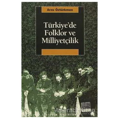 Türkiye’de Folklor ve Milliyetçilik - Arzu Öztürkmen - İletişim Yayınevi
