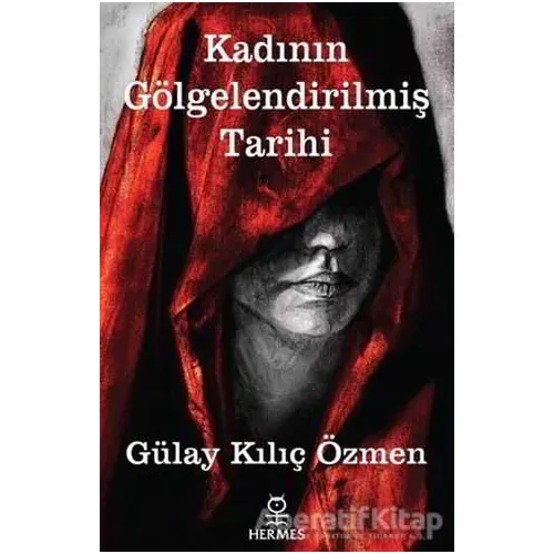 Kadının Gölgelendirilmiş Tarihi - Gülay Kılıç Özmen - Hermes Yayınları