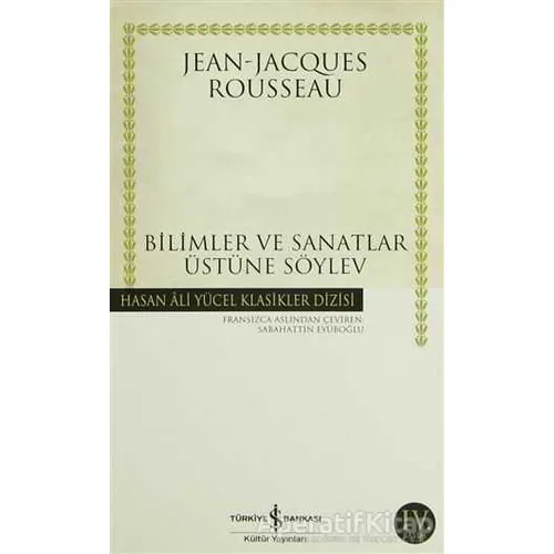 Bilimler ve Sanatlar Üstüne Söylev - Jean-Jacques Rousseau - İş Bankası Kültür Yayınları