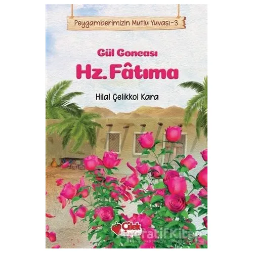 Gül Goncası Hz. Fatıma - Peygamberimizin Mutlu Yuvası 3 - Hilal Çelikkol Kara - Çilek Kitaplar