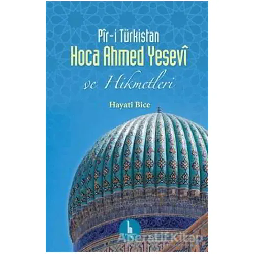 Pir-i Türkistan Hoca Ahmed Yesevi - Hayati Bice - H Yayınları