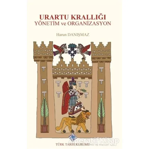 Urartu Krallığı Yönetim ve Organizasyon - Harun Danışmaz - Türk Tarih Kurumu Yayınları