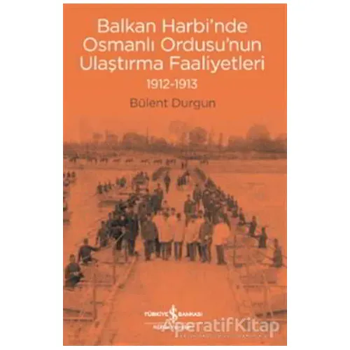 Balkan Harbi’nde Osmanlı Ordusu’nun Ulaştırma Faaliyetleri (1912-1913)