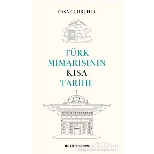 Türk Mimarisinin Kısa Tarihi - Yaşar Çoruhlu - Alfa Yayınları