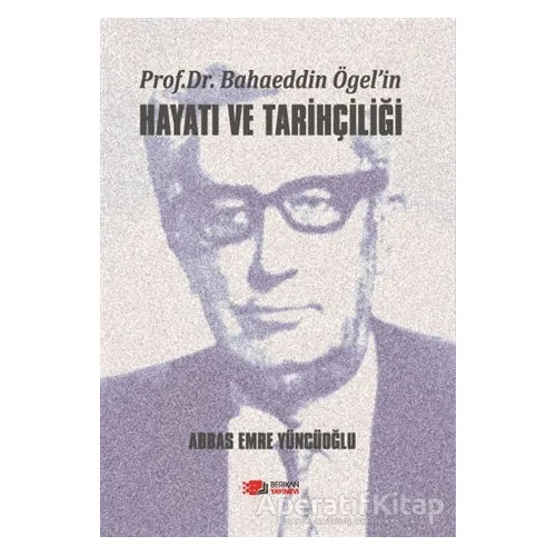 Prof. Dr. Bahaeddin Ögel’in Hayatı ve Tarihçiliği - Abbas Emre Yüncüoğlu - Berikan Yayınevi