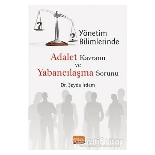 Yönetim Bilimlerinde Adalet Kavramı ve Yabancılaşma Sorunu - Şeyda İrdem - Nobel Bilimsel Eserler