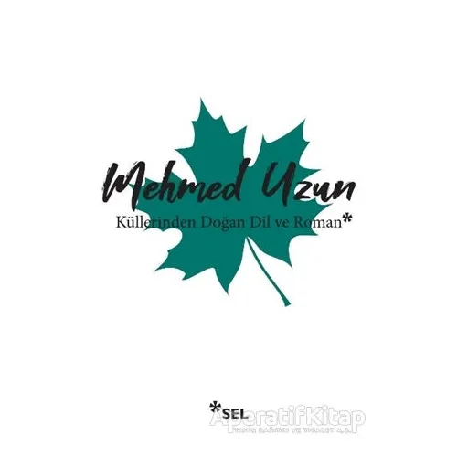 Küllerinden Doğan Dil ve Roman - Mehmed Uzun - Sel Yayıncılık