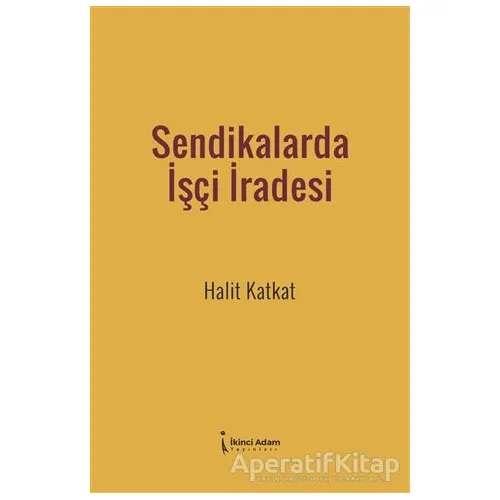 Sendikalarda İşçi İradesi - Halit Katkat - İkinci Adam Yayınları