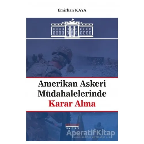 Amerikan Askeri Müdahalelerinde Karar Alma - Emirhan Kaya - Astana Yayınları