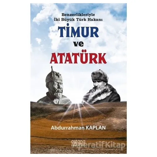 Benzerlikleriyle İki Büyük Türk Hakanı Timur ve Atatürk - Abdurrahman Kaplan - Astana Yayınları