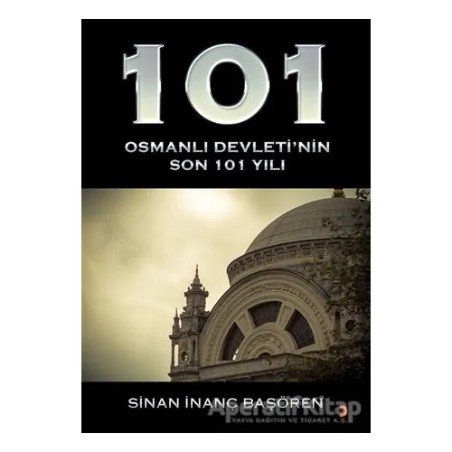 101 - Osmanlı Devleti’nin Son 101 Yılı - Sinan İnanç Başören - Cinius Yayınları
