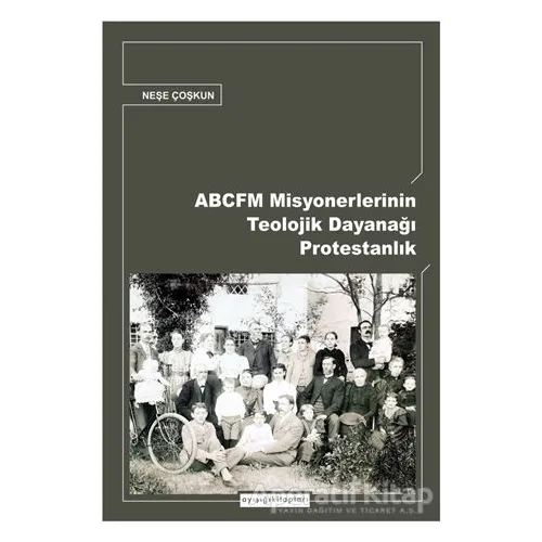 ABCFM Misyonerlerinin Teolojik Dayanağı Protestanlık - Neşe Coşkun - Ayışığı Kitapları