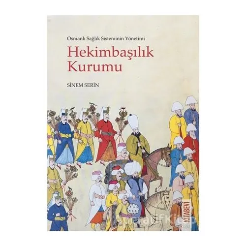 Osmanlı Sağlık Sisteminin Yönetimi - Hekimbaşılık Kurumu - Sinem Serin - Kitabevi Yayınları