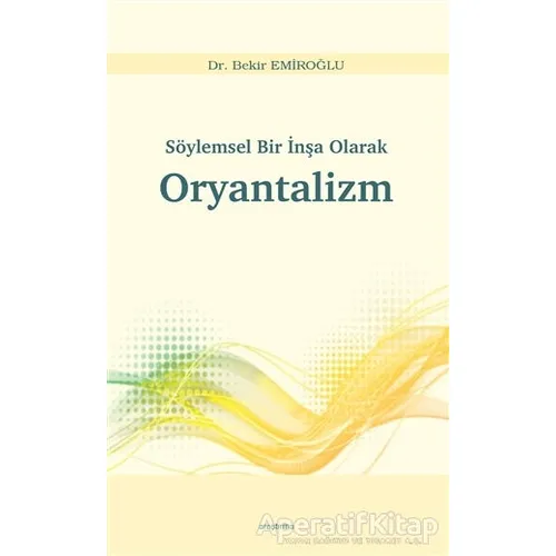 Söylemsel Bir İnşa Olarak Oryantalizm - Bekir Emiroğlu - Araştırma Yayınları