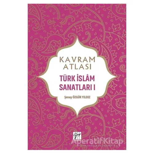 Kavram Atlası - Türk İslam Sanatları 1 - Şenay Özgür Yıldız - Gazi Kitabevi - Sınav Kitapları