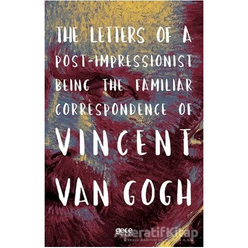 The Letters of a Post-Impressionist Being the Familiar Correspondence of Vincent Van Gogh