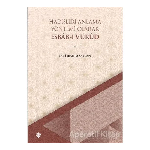 Hadisleri Anlama Yöntemi Olarak Esbab-ı Vürud - İbrahim Saylan - Türkiye Diyanet Vakfı Yayınları