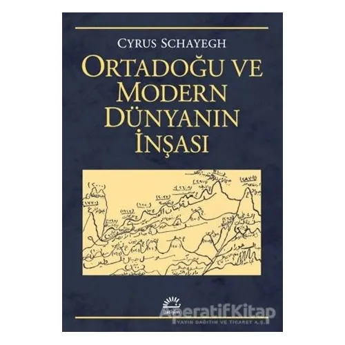 Ortadoğu ve Modern Dünyanın İnşası - Cyrus Schayegh - İletişim Yayınevi