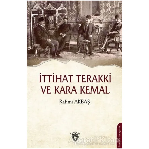 İttihat Terakki ve Kara Kemal - Rahmi Akbaş - Dorlion Yayınları
