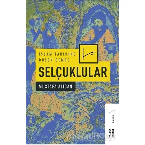 İslam Tarihine Düşen Cemre - Selçuklular - Mustafa Alican - Ketebe Yayınları