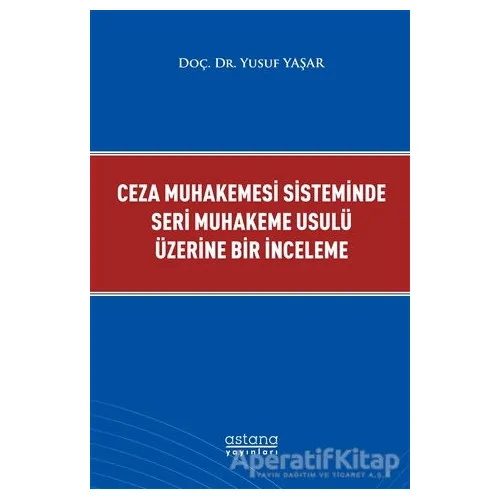 Ceza Muhakemesi Sisteminde Seri Muhakeme Usulü Üzerine Bir İnceleme - Yusuf Yaşar - Astana Yayınları