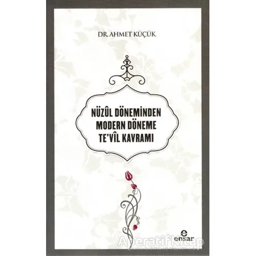 Nüzul Döneminden Modern Döneme Te’vil Kavramı - Ahmet Küçük - Ensar Neşriyat