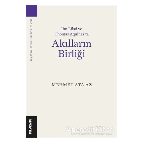 İbn Rüşd ve Thomas Aquinas’ta Akılların Birliği - Mehmet Ata Az - Klasik Yayınları