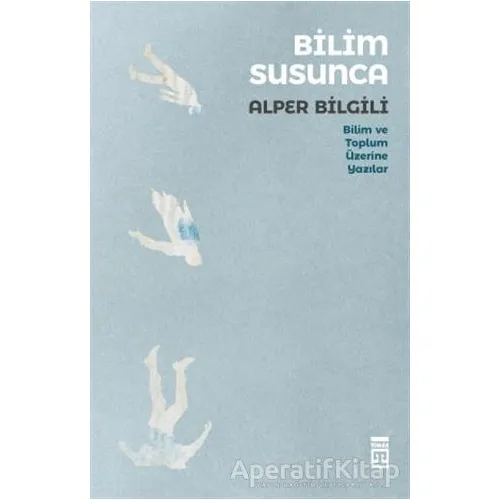 Bilim Susunca - Bilim ve Toplum Üzerine Yazılar - Alper Bilgili - Timaş Yayınları