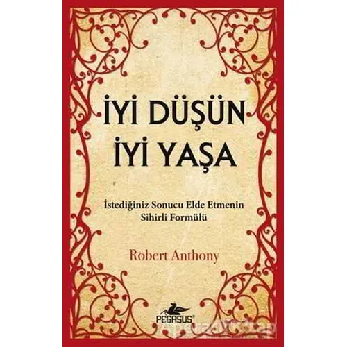İyi Düşün İyi Yaşa - Robert Anthony - Pegasus Yayınları