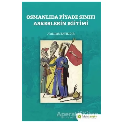 Osmanlıda Piyade Sınıfı Askerlerin Eğitimi - Abdullah Bayındır - Hiperlink Yayınları