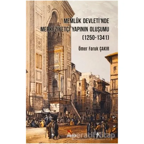 Memluk Devletinde Merkeziyetçi Yapının Oluşumu (1250-1341) - Ömer Faruk Çakır - Kriter Yayınları