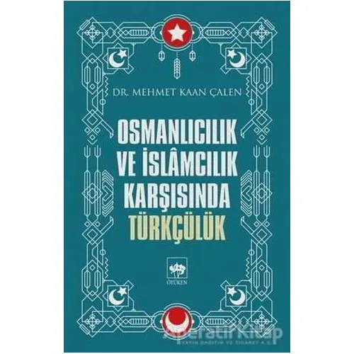 Osmanlıcılık ve İslamcılık Karşısında Türkçülük - Mehmet Kaan Çalen - Ötüken Neşriyat