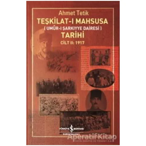 Teşkilat-ı Mahsusa Tarihi Cilt 2: 1917 - Ahmet Tetik - İş Bankası Kültür Yayınları