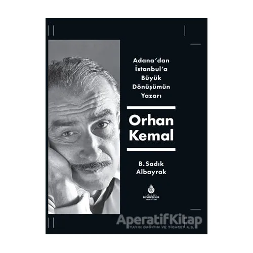 Adanadan İstanbula Büyük Dönüşümün Yazarı Orhan Kemal - B. Sadık Albayrak - İBB Yayınları