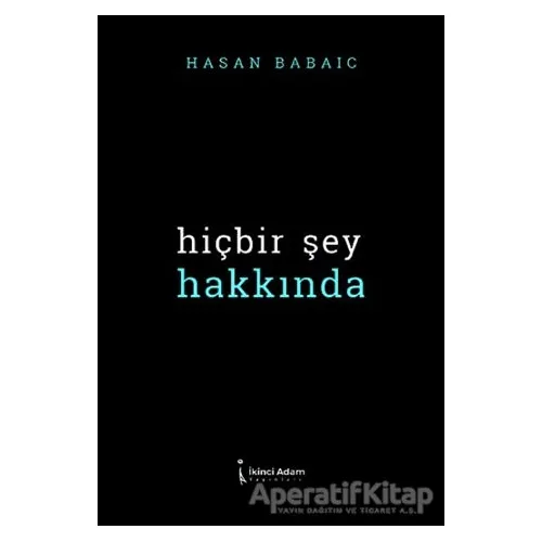 Hiçbir Şey Hakkında - Hasan Babayiğit - İkinci Adam Yayınları
