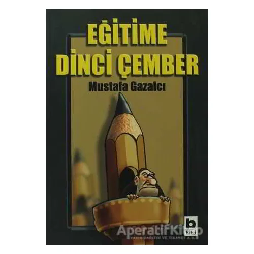 Eğitime Dinci Çember - Mustafa Gazalcı - Bilgi Yayınevi