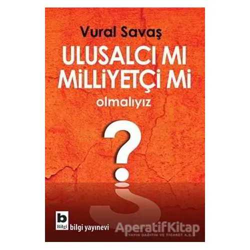 Ulusalcı mı Milliyetçi mi Olmalıyız? - Vural Savaş - Bilgi Yayınevi