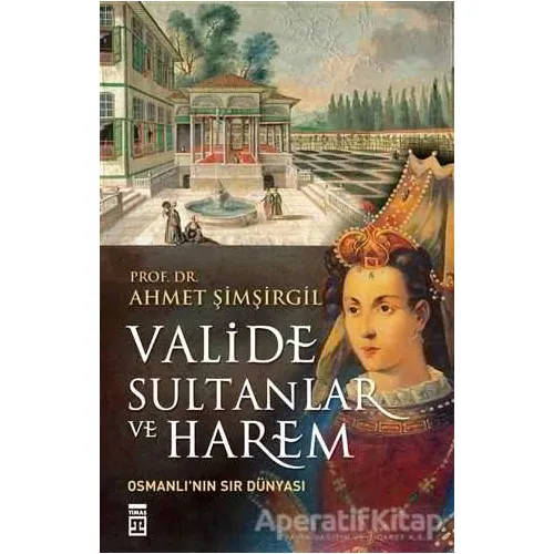 Valide Sultanlar ve Harem - Ahmet Şimşirgil - Timaş Yayınları