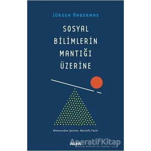 Sosyal Bilimlerin Mantığı Üzerine - Jürgen Habermas - Alfa Yayınları