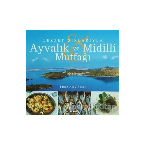 Lezzet Sırlarıyla Ayvalık ve Midilli Mutfağı - Pınar Atay Başol - Alfa Yayınları
