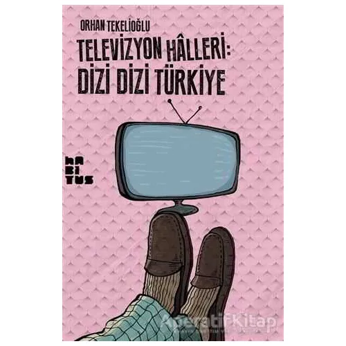 Televizyon Halleri: Dizi Dizi Türkiye - Orhan Tekelioğlu - Habitus Kitap