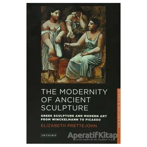 The Modernity of Ancient Sculpture - Elizabeth Prettejohn - I.B. Tauris