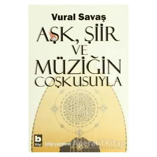 Aşk, Şiir ve Müziğin Coşkusuyla - Vural Savaş - Bilgi Yayınevi