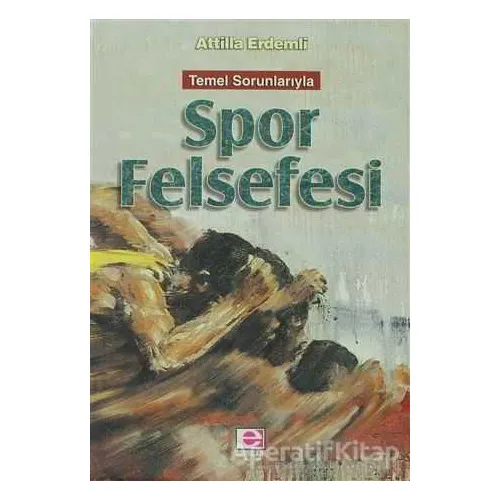 Temel Sorunlarıyla Spor Felsefesi - Attilla Erdemli - E Yayınları