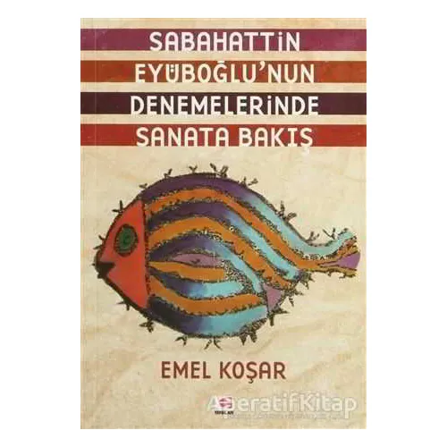 Sabahattin Eyüboğlu’nun Denemelerinde Sanata Bakış - Emel Koşar - E Yayınları