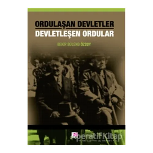 Ordulaşan Devletler Devletleşen Ordular - Bekir Bülend Özsoy - E Yayınları