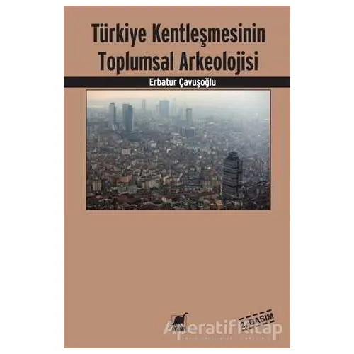 Türkiye Kentleşmesinin Toplumsal Arkeolojisi - Erbatur Çavuşoğlu - Ayrıntı Yayınları