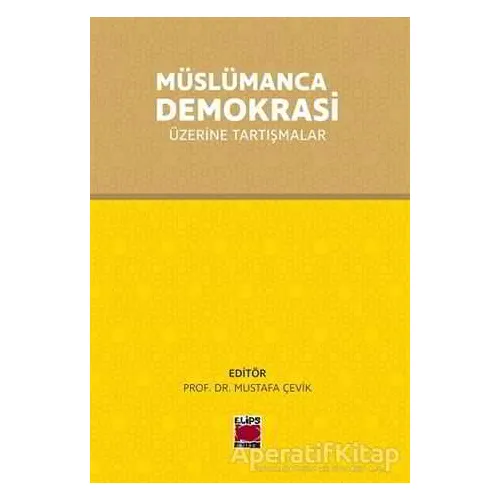 Müslümanca Demokrasi Üzerine Tartışmalar - Mustafa Çevik - Elips Kitap