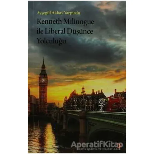 Kenneth Milinogue ile Liberal Düşünce Yolculuğu - Ayşegül Akbay Yarpuzlu - Cinius Yayınları