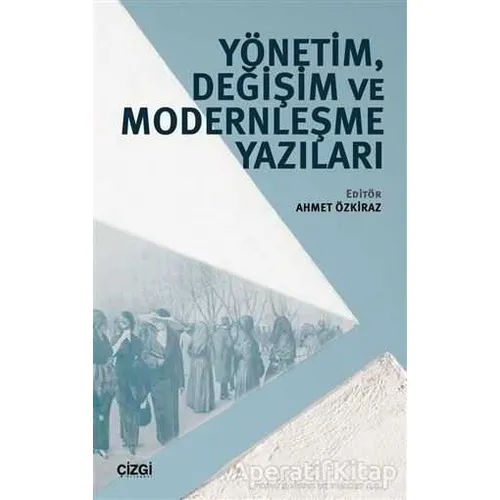 Yönetim, Değişim ve Modernleşme Yazıları - Ahmet Özkiraz - Çizgi Kitabevi Yayınları
